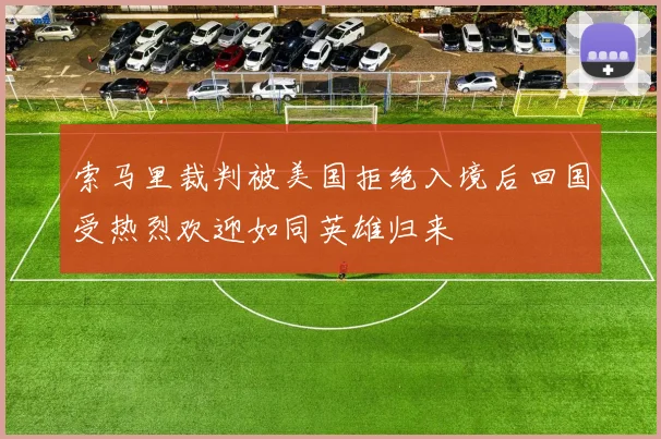 索马里裁判被美国拒绝入境后回国受热烈欢迎如同英雄归来