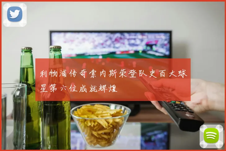 利物浦传奇索内斯荣登队史百大球星第六位成就辉煌