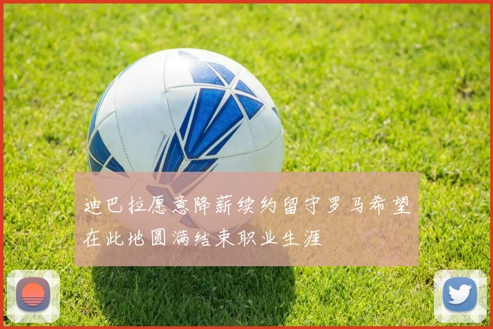迪巴拉愿意降薪续约留守罗马希望在此地圆满结束职业生涯