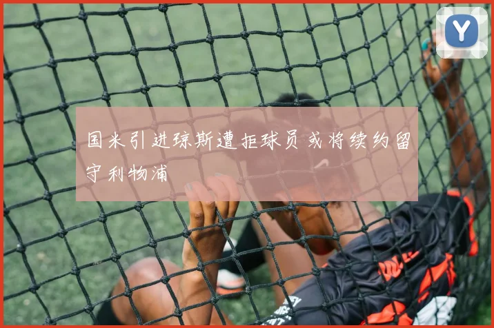 国米引进琼斯遭拒球员或将续约留守利物浦
