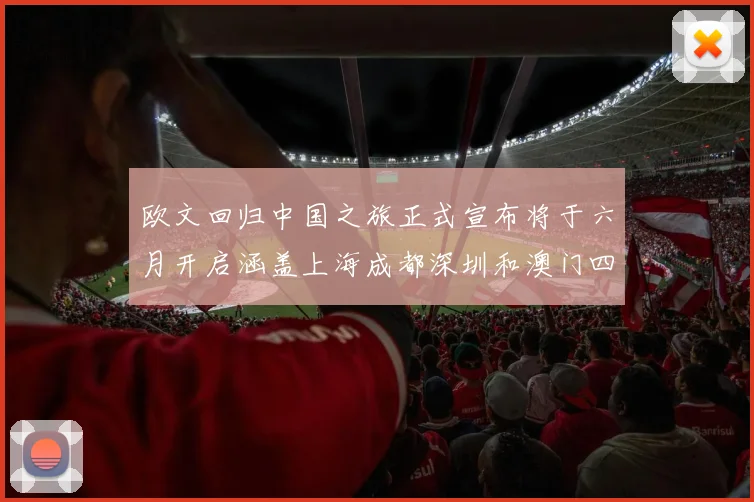 欧文回归中国之旅正式宣布将于六月开启涵盖上海成都深圳和澳门四大城市