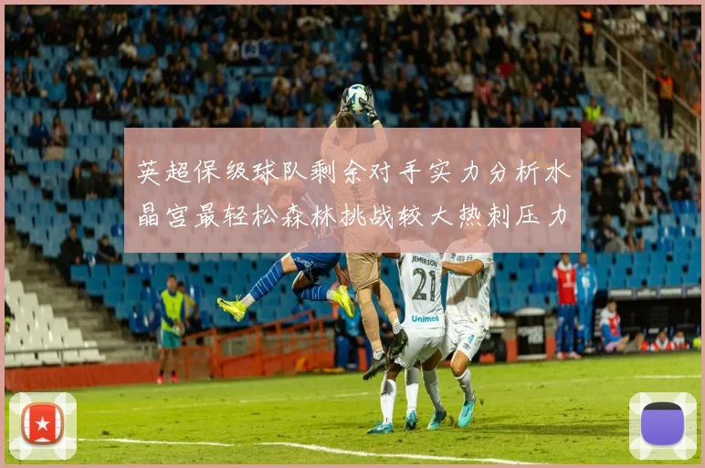 英超保级球队剩余对手实力分析水晶宫最轻松森林挑战较大热刺压力中等