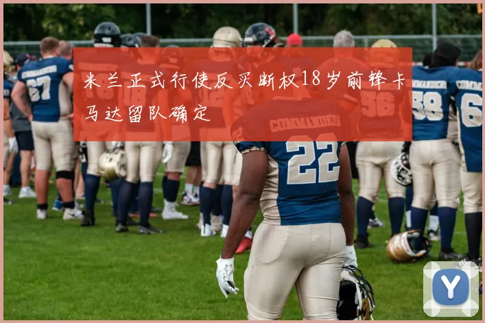 米兰正式行使反买断权18岁前锋卡马达留队确定