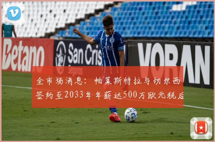 全市场消息：帕莱斯特拉与切尔西签约至2033年年薪达500万欧元税后