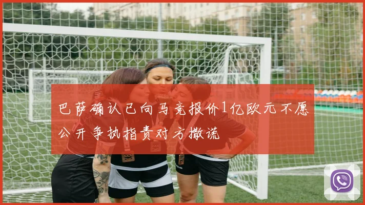 巴萨确认已向马竞报价1亿欧元不愿公开争执指责对方撒谎